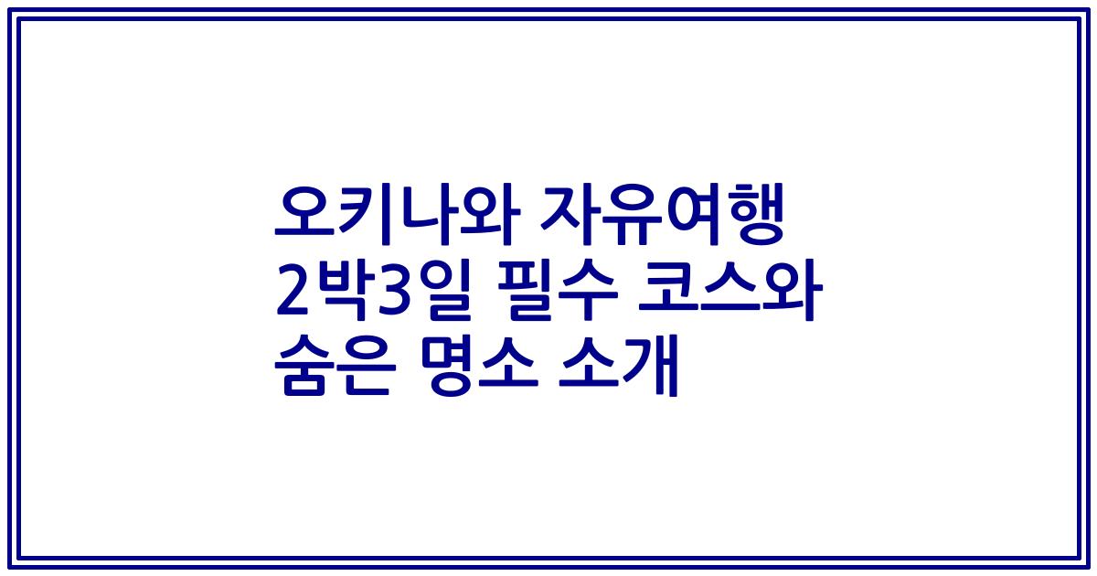 오키나와 자유여행 2박3일 필수 코스와 숨은 명소 소개