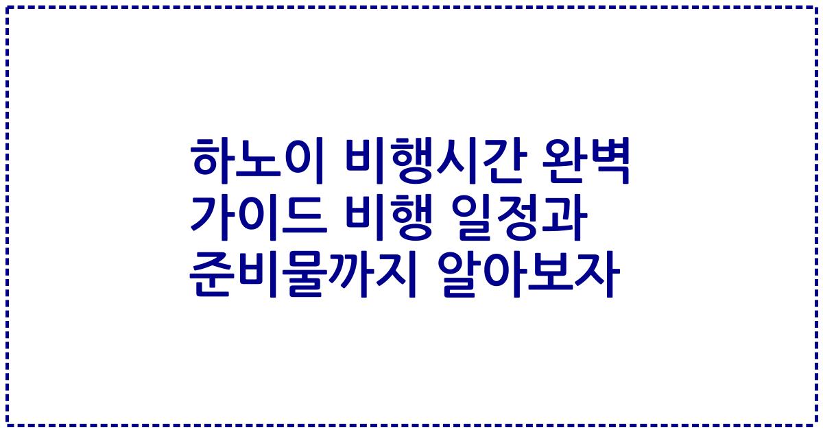 하노이 비행시간 완벽 가이드 비행 일정과 준비물까지 알아보자